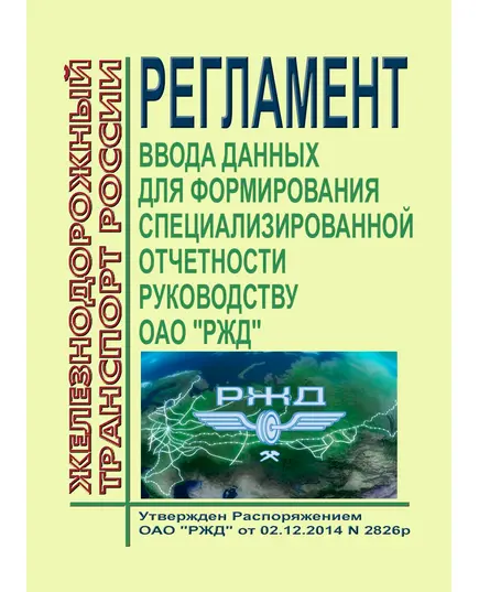 Регламент ввода данных для формирования специализированной отчетности руководству ОАО "РЖД". Утвержден Распоряжением ОАО "РЖД" от 02.12.2014 № 2826р