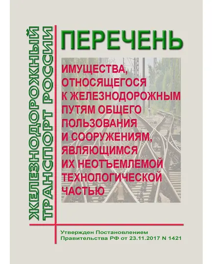 Перечень  имущества, относящегося к железнодорожным путям общего пользования и сооружениям, являющимся их неотъемлемой технологической частью. Утвержден Постановлением Правительства РФ от 23.11.2017 N 1421