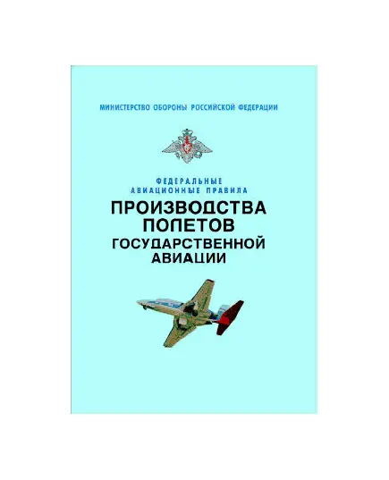 Федеральные авиационные правила производства полетов государственной авиации. Утверждены Приказом Минобороны РФ от 24.09.2004 № 275