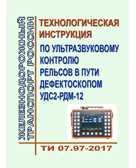 Технологическая инструкция по ультразвуковому контролю Рельсов в пути дефектоскопом УДС2-РДМ-12. ТИ 07.97-2017. Утверждена Распоряжением ОАО "РЖД" от 02.02.2018 № 180/р