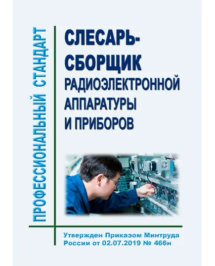 Профессиональный стандарт "Слесарь-сборщик радиоэлектронной аппаратуры и приборов". Утвержден Приказом Минтруда РФ от 02.07.2019 № 466н