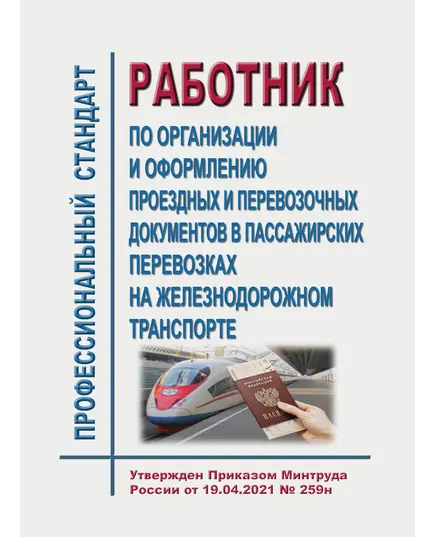 Профессиональный стандарт "Работник по организации и оформлению проездных и перевозочных документов в пассажирских перевозках на железнодорожном транспорте". Утвержден Приказом Минтруда России от 19.04.2021 № 259н (ред.29.08.2024)