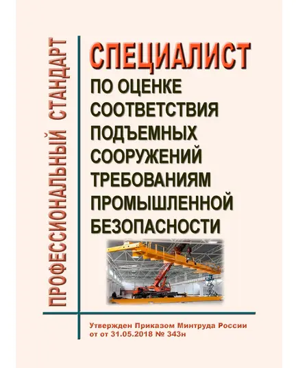 Профессиональный стандарт "Специалист по оценке соответствия подъемных сооружений требованиям промышленной безопасности". Утвержден Приказом Минтруда России от 31.05.2018 № 343н