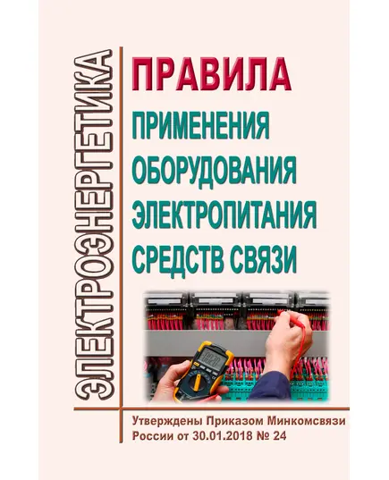 Правила применения оборудования электропитания средств связи. Утверждены Приказом Минкомсвязи России от 30.01.2018 № 24