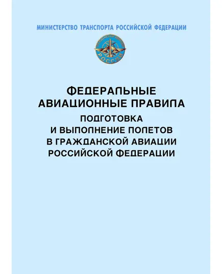 Федеральные авиационные правила “Подготовка и выполнение полетов в гражданской авиации Российской Федерации”. Утверждены Приказом Минтранса России от 31.07. 2009 № 128 в редакции Приказа Минтранса России от 29.05.2023 № 195