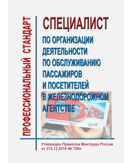 Профессиональный стандарт "Специалист по организации деятельности по обслуживанию пассажиров и посетителей в железнодорожном агентстве". Утвержден Приказом Минтруда России от 12.12.2018 № 789н