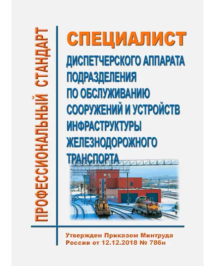 Профессиональный стандарт "Специалист диспетчерского аппарата подразделения по обслуживанию сооружений и устройств инфраструктуры железнодорожного транспорта". Утвержден Приказом Минтруда России от 12.12.2018 № 788н