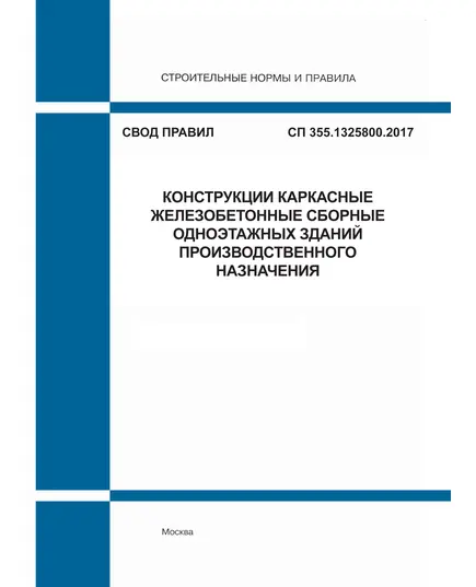 СП 355.1325800.2017. Свод правил. Конструкции каркасные железобетонные сборные одноэтажных зданий производственного назначения. Утвержден Приказом Минстроя России от 07.12.2017 № 1631/пр