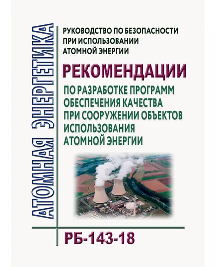 Руководство по безопасности при использовании атомной энергии "Рекомендации по разработке программ обеспечения качества при сооружении объектов использования атомной энергии (РБ-143-18). Утверждено Приказом Ростехнадзора от 15.05.2018 № 214