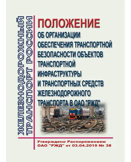 Положение об организации обеспечения транспортной безопасности объектов транспортной инфраструктуры и транспортных средств железнодорожного транспорта в ОАО "РЖД". Утверждено Приказом ОАО "РЖД" от 03.04.2019 № 38