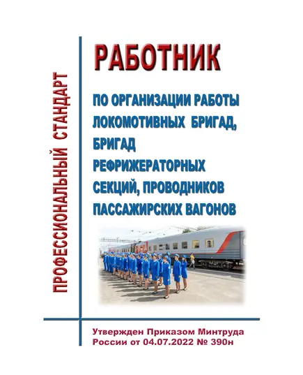 Профессиональный стандарт "Работник по организации работы локомотивных бригад, бригад рефрижераторных секций, проводников пассажирских вагонов". Утвержден Приказом Минтруда России от 04.07.2022 № 390н