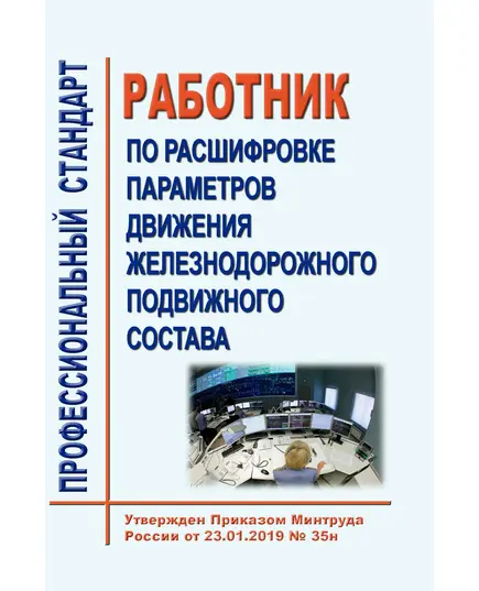 Профессиональный стандарт "Работник по расшифровке параметров движения железнодорожного подвижного состава". Утвержден Приказом Минтруда России от 23.01.2019 № 35н