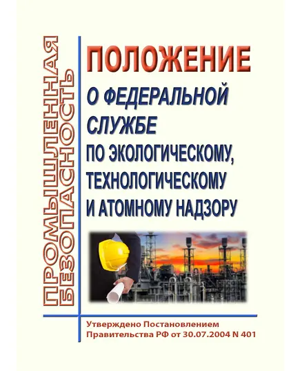 Положение о Федеральной службе по экологическому, технологическому и атомному надзору. Утверждено Постановлением Правительства РФ от 30.07.2004 N 401 в редакции Постановления правительства от 06.12.2021 № 2208