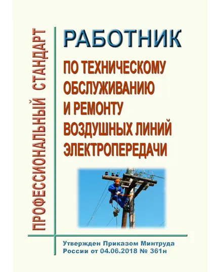 Профессиональный стандарт  "Работник по техническому обслуживанию и ремонту воздушных линий электропередачи". Утвержден Приказом Минтруда России от 04.06.2018 № 361н