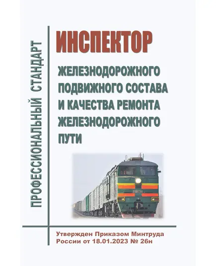 Профессиональный стандарт "Инспектор железнодорожного подвижного состава и качества ремонта железнодорожного пути". Утвержден Приказом Минтруда России от 18.01.2023 № 26н