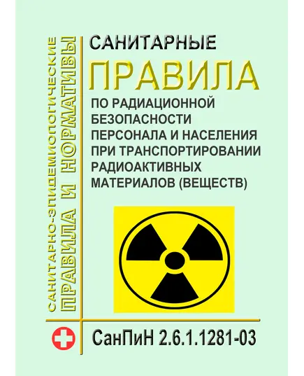 СанПиН 2.6.1.1281-03 Санитарные правила по радиационной безопасности персонала и населения при транспортировании радиоактивных материалов (веществ). Введены в действие Постановлением Главного государственного санитарного врача РФ от 17.04.2003 № 54