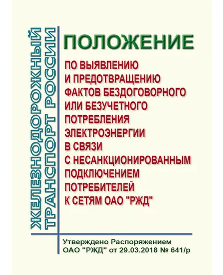 Положение по выявлению и предотвращению фактов бездоговорного или безучетного потребления электроэнергии в связи с несанкционированным подключением потребителей к сетям ОАО "РЖД". Утверждено Распоряжением ОАО "РЖД" от 29.03.2018 № 641/р