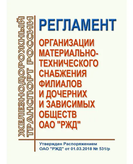 Регламент организации материально-технического снабжения филиалов и дочерних и зависимых обществ ОАО "РЖД". Утвержден Распоряжением ОАО "РЖД" от 01.03.2018 № 531/р