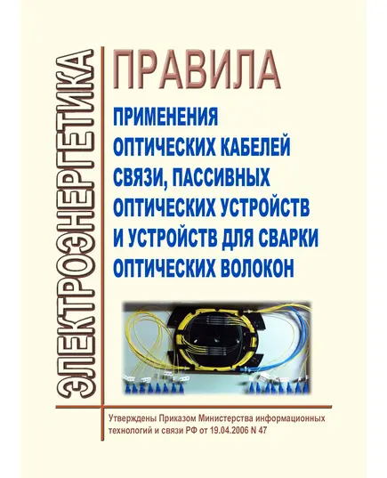 Правила применения оптических кабелей связи, пассивных оптических устройств и устройств для сварки оптических волокон. Утверждены Приказом Мининформсвязи России от 19.04.2006 № 47