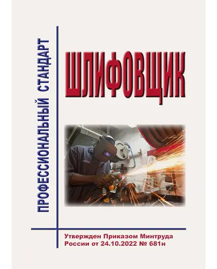 Профессиональный стандарт  "Шлифовщик". Утвержден Приказом Минтруда России от 24.10.2022 № 681н