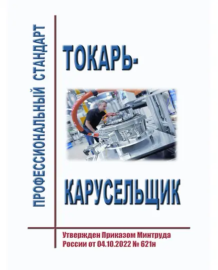 Профессиональный стандарт "Токарь-карусельщик". Утвержден Приказом Минтруда России от 04.10.2022 № 621н