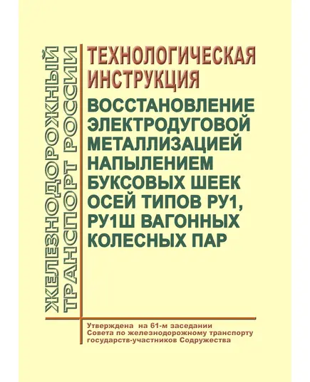 Восстановление электродуговой металлизацией напылением буксовых шеек осей типов РУ1, РУ1Ш вагонных колесных пар. Технологическая инструкция. Утверждена на 61-м заседании Совета по железнодорожному транспорту государств-участников Содружества