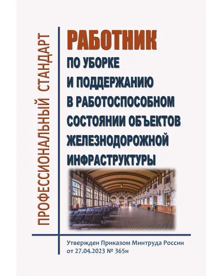 Профессиональный стандарт  "Работник по уборке и поддержанию в работоспособном состоянии объектов железнодорожной инфраструктуры". Утвержден Приказом Минтруда России от 27.04.2023 № 365н