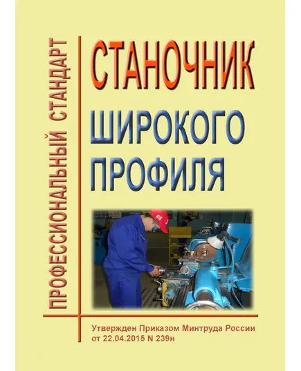 Профессиональный стандарт "Станочник широкого профиля". Утвержден Приказом Минтруда России от 22.04.2015 № 239н