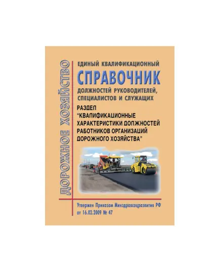 Единый квалификационный справочник должностей руководителей, специалистов и служащих. Раздел "Квалификационные характеристики должностей работников организаций дорожного хозяйства". Утвержден Приказом Минздравсоцразвития РФ от 16.02.2009 № 47