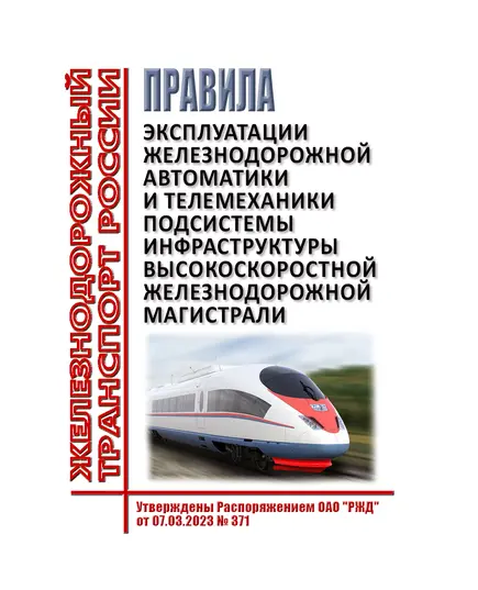 Правила эксплуатации железнодорожной автоматики и телемеханики подсистемы инфраструктуры высокоскоростной железнодорожной магистрали. Утверждены Распоряжением ОАО "РЖД" от 07.03.2023 № 371