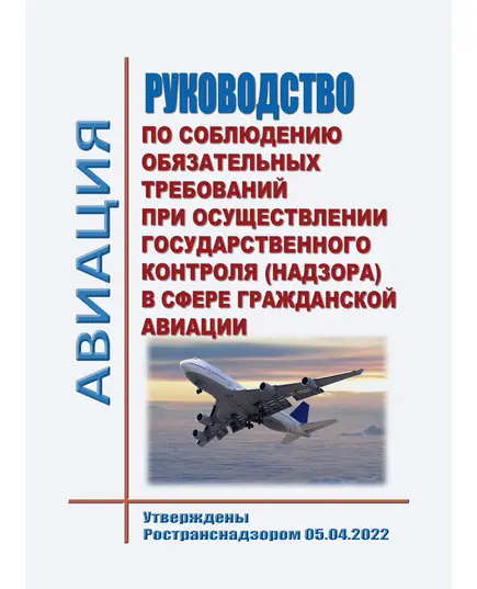 Руководство по соблюдению обязательных требований при осуществлении государственного контроля (надзора) в сфере гражданской авиации. Утверждены Ространснадзором 05.04.2022