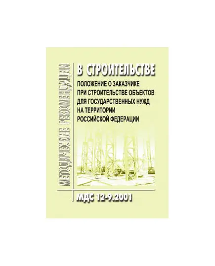 МДС 12-9.2001 Положение о заказчике при строительстве объектов для государственных нужд на территории Российской Федерации. Утвержден Постановлением Госстроя РФ от 08.06.2001 № 58