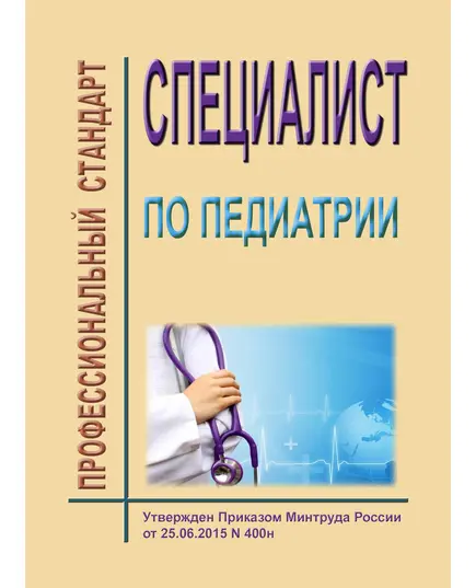 Профессиональный стандарт "Специалист по педиатрии". Утвержден Приказ Минтруда России от 25.06.2015 № 400н