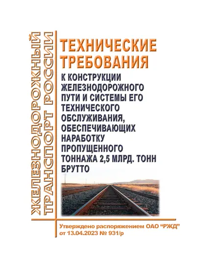 Технические требования к конструкции железнодорожного пути и системы его технического обслуживания, обеспечивающих наработку пропущенного тоннажа 2,5 млрд. тонн брутто. Утверждены Распоряжением ОАО "РЖД" от 13.04.2023 № 931/р