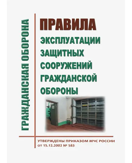 Правила эксплуатации защитных сооружений гражданской обороны. Утверждены Приказом МЧС России от 15.12.2002 № 583 в редакции Приказа МЧС России от 26.06.2018 № 258