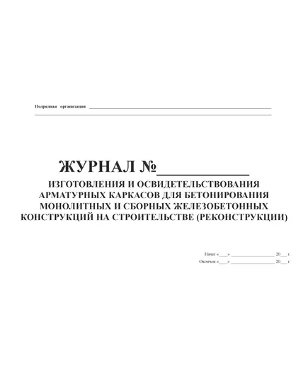 Журнал изготовления и освидетельствования арматурных каркасов для бетонирования монолитных и сборных железобетонных конструкций на строительстве (реконструкции) (Утвержден распоряжением Росавтодора от 23 мая 2002 г. N ИС-478-р) (100 страниц, прошитый).