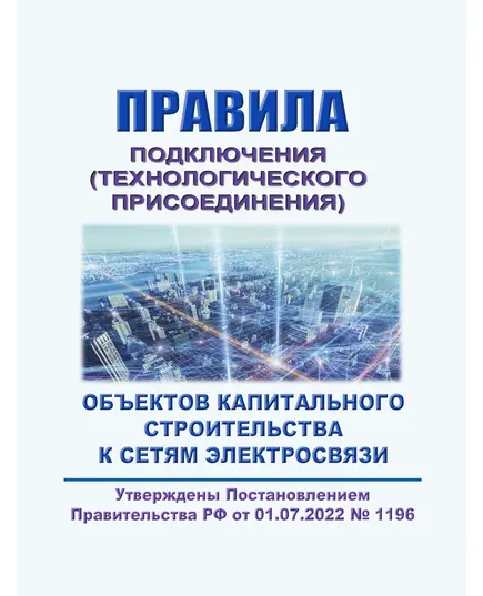 Правила подключения (технологического присоединения) объектов капитального строительства к сетям электросвязи. Утверждены Постановлением Правительства РФ от 01.07.2022 № 1196 в редакции Постановления Правительства РФ от 16.05.2024 № 609