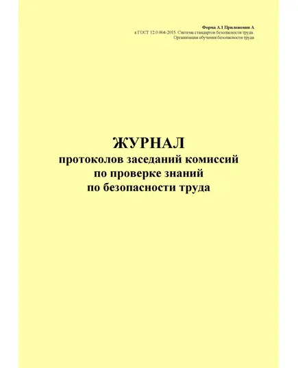 Журнал протоколов заседаний комиссий по проверке знаний по безопасности труда. Форма А.1 Приложения А к ГОСТ 12.0.004-2015. Межгосударственный стандарт. Система стандартов безопасности труда. Организация обучения безопасности труда. Общие положения (книжный, прошитый, 100 страниц)