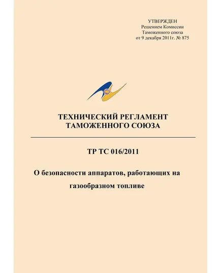 ТР ТС 016/2011. Технический регламент Таможенного союза. О безопасности аппаратов, работающих на газообразном топливе. Утвержден Решением Комиссии Таможенного союза от 09.12.2011 № 875 (ред. от 13.07.2021)