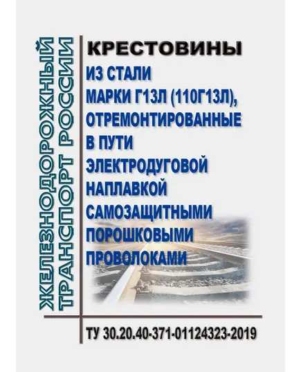 Крестовины из стали марки Г13л (110Г13Л), отремонтированные в пути электродуговой наплавкой самозащитными порошковыми проволоками. ТУ 30.20.40-371-01124323-2019. Утверждены Распоряжением ОАО "РЖД" от 10.02.2020 № 259/р в редакции Распоряжения ОАО "РЖД" от 02.07.2021 № 1447/р