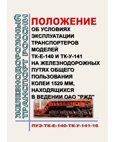 Положение об условиях эксплуатации транспортеров моделей ТК-Е-140 и ТК-У-141 на железнодорожных путях общего пользования колеи 1520 мм, находящихся в ведении ОАО "РЖД" (ПУЭ-ТК-Е-140-ТК-У-141-16). Утверждено Распоряжением ОАО "РЖД" от 27.12.2016 № 2710р