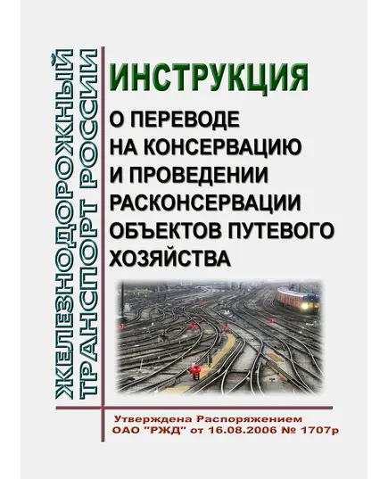 Инструкция о переводе на консервацию и проведении расконсервации объектов путевого хозяйства. Утверждена Распоряжением ОАО "РЖД" от 16.08.2006 № 1707р в редакции Распоряжения ОАО "РЖД" от 04.02.2020 № 206/р