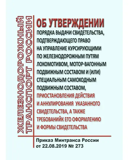 Об утверждении Порядка выдачи свидетельства, подтверждающего право на управление курсирующими по железнодорожным путям локомотивом, мотор-вагонным подвижным составом и (или) специальным самоходным подвижным составом, приостановления действия и аннулирования указанного свидетельства, а также требований к его оформлению и формы свидетельства. Приказ Минтранса России от 22.08.2019 № 273 в редакции Приказа Минтранса России от 29.03.2023 № 99