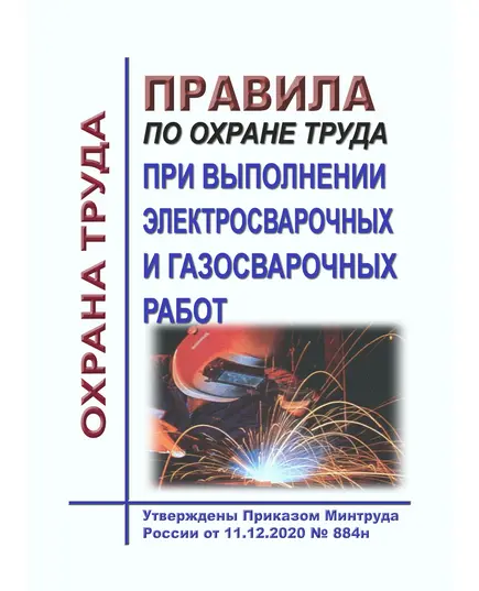 Правила по охране труда при выполнении электросварочных и газосварочных работ. Утверждены Приказом Минтруда России от 11.12.2020 № 884н