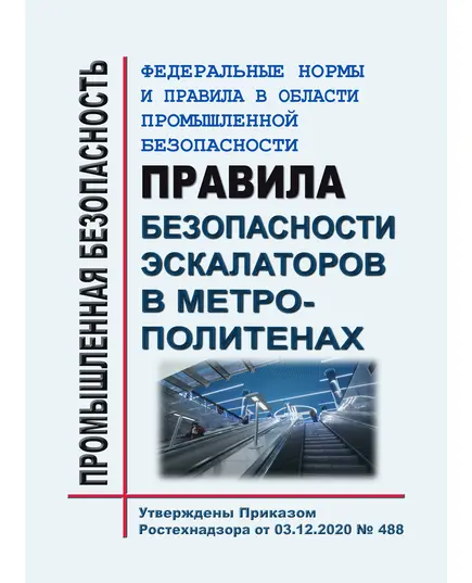 Федеральные нормы и правила в области промышленной безопасности "Правила безопасности эскалаторов в метрополитенах". Утверждены Приказом Ростехнадзора от 03.12.2020 № 488