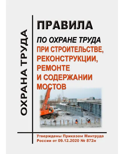 Правила по охране труда при строительстве, реконструкции, ремонте и содержании мостов. Утверждены Приказом Минтруда России от 09.12.2020 № 872н