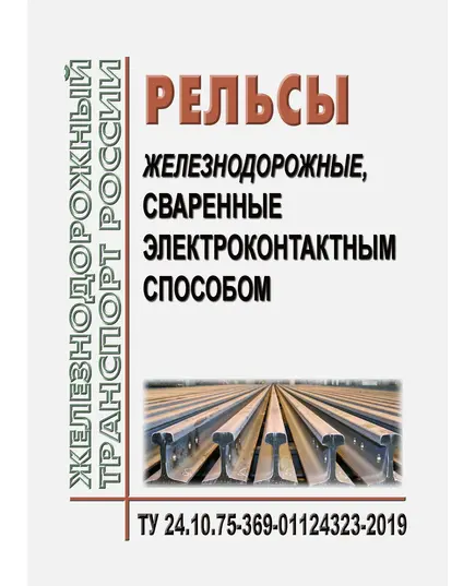 Рельсы железнодорожные, сваренные электроконтактным способом. ТУ 24.10.75-369-01124323-2019. Утверждены Распоряжением ОАО "РЖД" от 10.11.2020 № 2479/р в редакции Распоряжения ОАО "РЖД" от 10.05.2024 № 1141/р