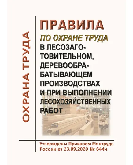 Правила по охране труда в лесозаготовительном, деревообрабатывающем производствах и при выполнении лесохозяйственных работ. Утверждены Приказом Минтруда России от 23.09.2020 № 644н