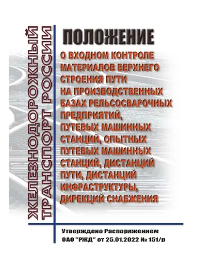 Положение о входном контроле материалов верхнего строения пути на производственных базах рельсосварочных предприятий, путевых машинных станций, опытных путевых машинных станций, дистанций пути, дистанций инфраструктуры, дирекций снабжения. Утверждено Распоряжением ОАО "РЖД" от 25.01.2022 № 151/р