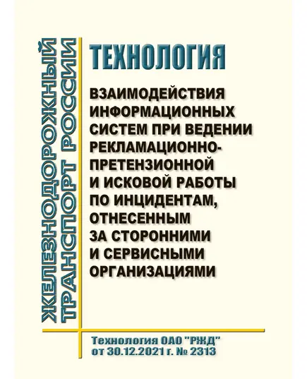 Технология взаимодействия информационных систем при ведении рекламационно-претензионной и исковой работы по инцидентам, отнесенным за сторонними и сервисными организациями. Технология ОАО "РЖД" от 30.12.2021 г. № 2313